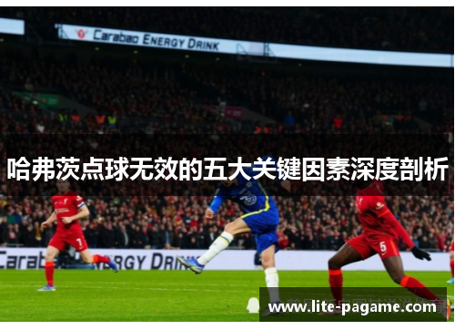 哈弗茨点球无效的五大关键因素深度剖析