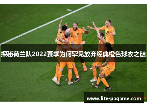 探秘荷兰队2022赛季为何罕见放弃经典橙色球衣之谜