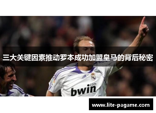 三大关键因素推动罗本成功加盟皇马的背后秘密