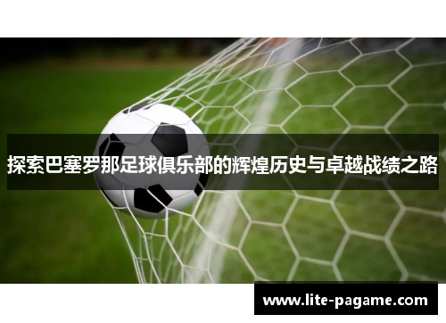 探索巴塞罗那足球俱乐部的辉煌历史与卓越战绩之路