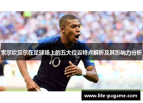 索尔坎贝尔在足球场上的五大位置特点解析及其影响力分析