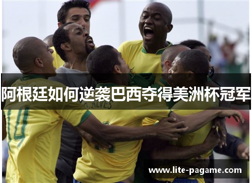 阿根廷如何逆袭巴西夺得美洲杯冠军