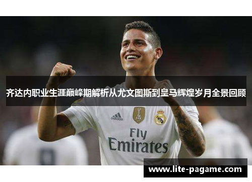 齐达内职业生涯巅峰期解析从尤文图斯到皇马辉煌岁月全景回顾 齐达内职业生涯巅峰期解析从尤文图斯到皇马辉煌岁月全景回顾