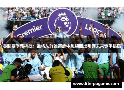 英超赛季新挑战：谁将从群雄逐鹿中脱颖而出引领未来竞争格局