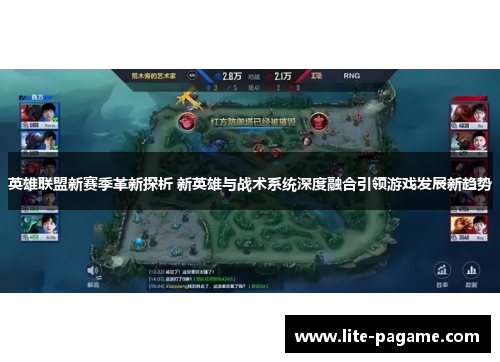 英雄联盟新赛季革新探析 新英雄与战术系统深度融合引领游戏发展新趋势