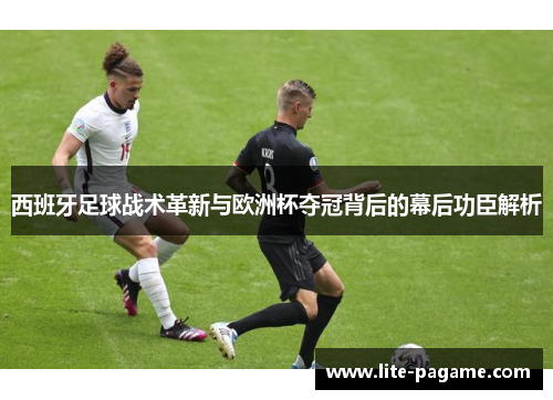 西班牙足球战术革新与欧洲杯夺冠背后的幕后功臣解析