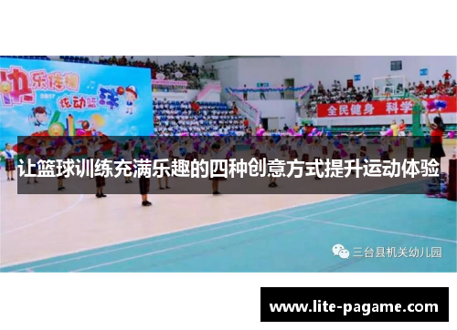 让篮球训练充满乐趣的四种创意方式提升运动体验