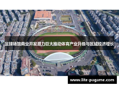 足球场馆商业开发潜力巨大推动体育产业升级与区域经济增长