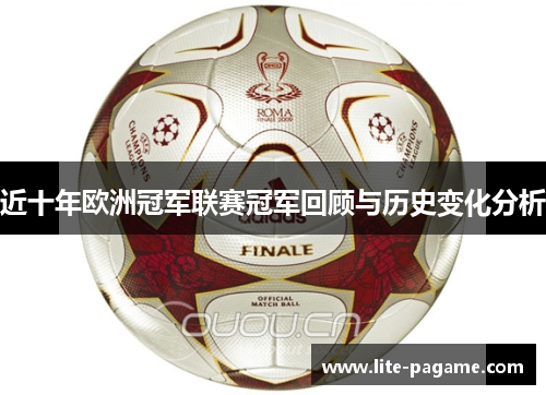 近十年欧洲冠军联赛冠军回顾与历史变化分析 近十年欧洲冠军联赛冠军回顾与历史变化分析