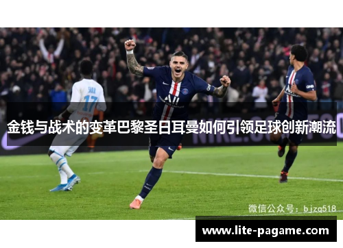 金钱与战术的变革巴黎圣日耳曼如何引领足球创新潮流