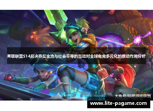 英雄联盟S14总决赛奖金池与社会平等的互动对全球电竞多元化的推动作用分析 英雄联盟S14总决赛奖金池与社会平等的互动对全球电竞多元化的推动作用分析