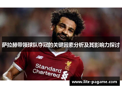 萨拉赫带领球队夺冠的关键因素分析及其影响力探讨 萨拉赫带领球队夺冠的关键因素分析及其影响力探讨