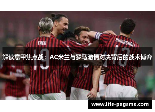 解读意甲焦点战：AC米兰与罗马激情对决背后的战术博弈