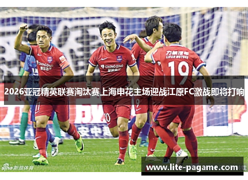 2026亚冠精英联赛淘汰赛上海申花主场迎战江原FC激战即将打响
