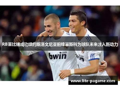 RB莱比锡成功续约斯洛文尼亚前锋塞斯科为球队未来注入新动力