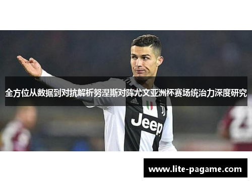 全方位从数据到对抗解析努涅斯对阵尤文亚洲杯赛场统治力深度研究