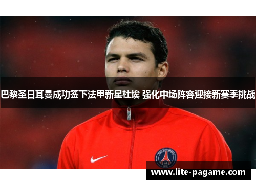巴黎圣日耳曼成功签下法甲新星杜埃 强化中场阵容迎接新赛季挑战