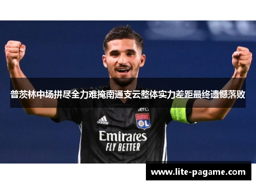 普茨林中场拼尽全力难掩南通支云整体实力差距最终遗憾落败