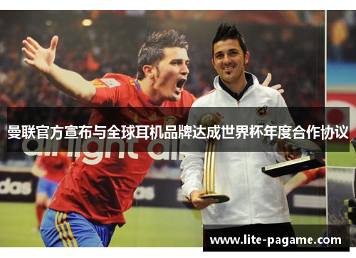 曼联官方宣布与全球耳机品牌达成世界杯年度合作协议