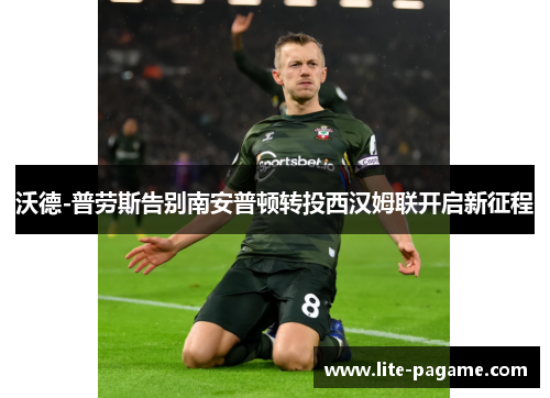 沃德-普劳斯告别南安普顿转投西汉姆联开启新征程