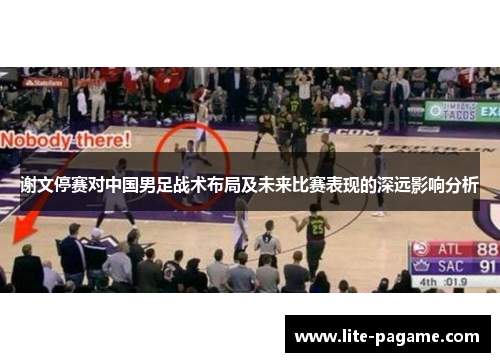 谢文停赛对中国男足战术布局及未来比赛表现的深远影响分析