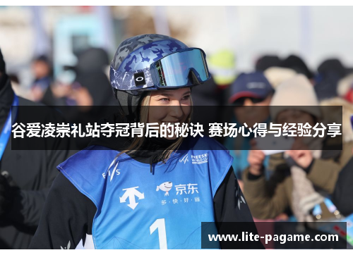谷爱凌崇礼站夺冠背后的秘诀 赛场心得与经验分享