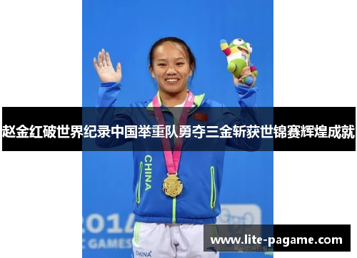 赵金红破世界纪录中国举重队勇夺三金斩获世锦赛辉煌成就
