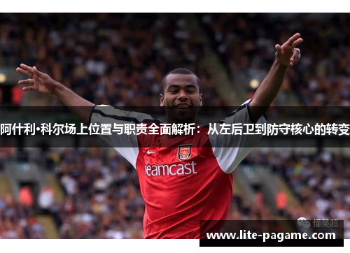 阿什利·科尔场上位置与职责全面解析：从左后卫到防守核心的转变