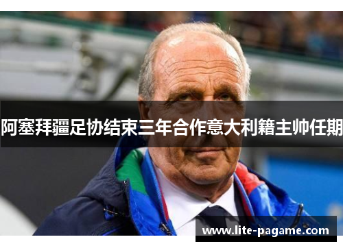 阿塞拜疆足协结束三年合作意大利籍主帅任期