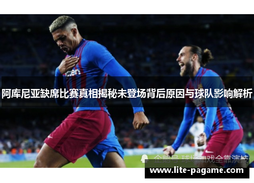 阿库尼亚缺席比赛真相揭秘未登场背后原因与球队影响解析