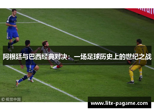 阿根廷与巴西经典对决：一场足球历史上的世纪之战