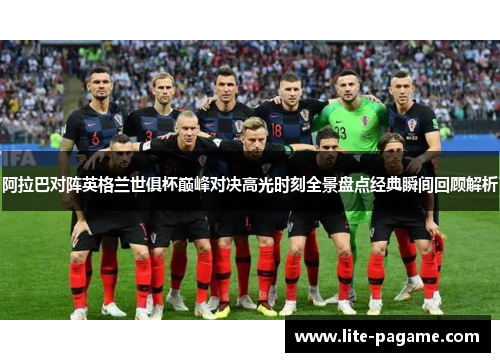 阿拉巴对阵英格兰世俱杯巅峰对决高光时刻全景盘点经典瞬间回顾解析