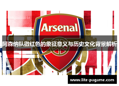 阿森纳队徽红色的象征意义与历史文化背景解析
