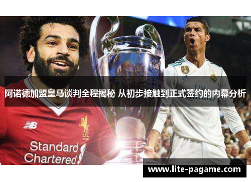 阿诺德加盟皇马谈判全程揭秘 从初步接触到正式签约的内幕分析 阿诺德加盟皇马谈判全程揭秘 从初步接触到正式签约的内幕分析