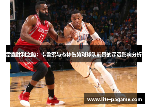 雷霆胜利之路:卡鲁索与杰林伤势对球队前景的深远影响分析 雷霆胜利之路:卡鲁索与杰林伤势对球队前景的深远影响分析