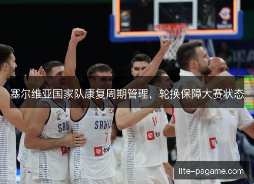 塞尔维亚国家队康复周期管理，轮换保障大赛状态