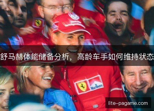 舒马赫体能储备分析，高龄车手如何维持状态