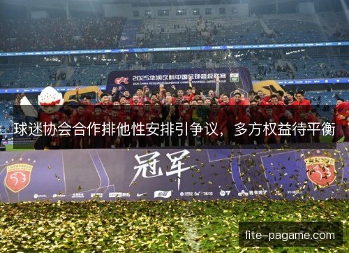 球迷协会合作排他性安排引争议，多方权益待平衡