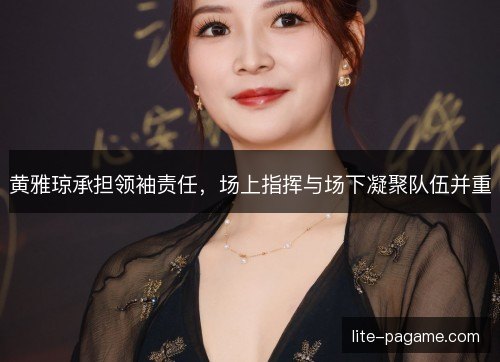 黄雅琼承担领袖责任,场上指挥与场下凝聚队伍并重 黄雅琼承担领袖责任,场上指挥与场下凝聚队伍并重